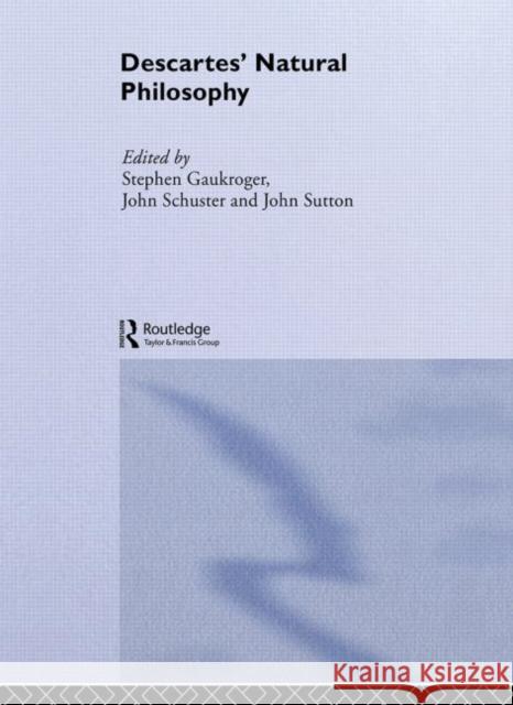 Descartes' Natural Philosophy Stephen Gaukroger John Schuster (University of New South W John Sutton 9780415510707 Routledge