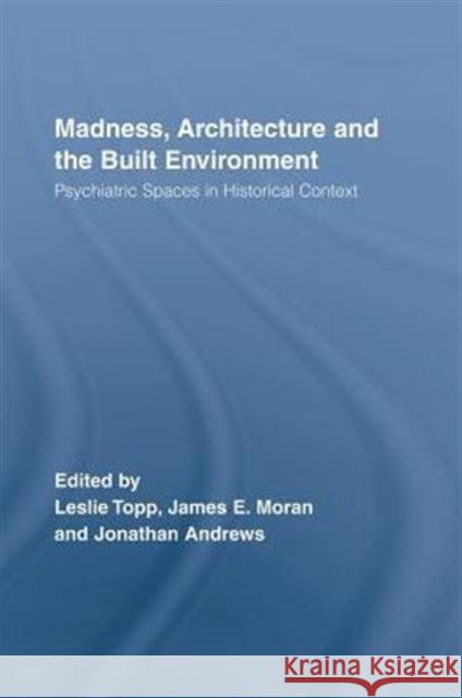 Madness, Architecture and the Built Environment: Psychiatric Spaces in Historical Context Topp, Leslie 9780415511629