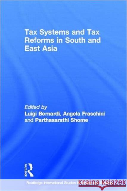 Tax Systems and Tax Reforms in South and East Asia Luigi Bernardi Angela Fraschini Parthasarathi Shome 9780415512442