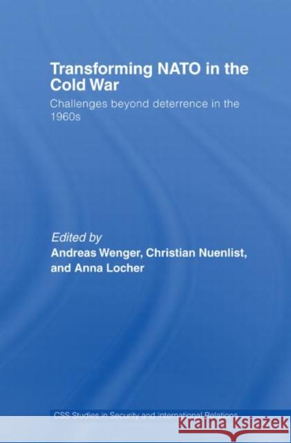 Transforming NATO in the Cold War: Challenges Beyond Deterrence in the 1960s Wenger, Andreas 9780415512541 Routledge