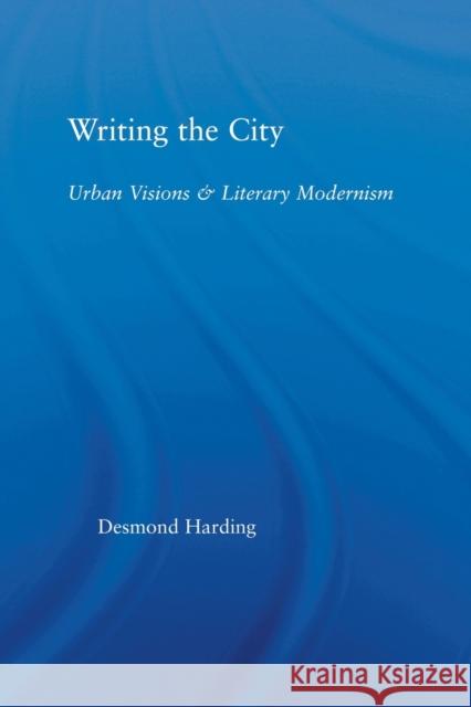 Writing the City: Urban Visions and Literary Modernism Harding, Desmond 9780415512824