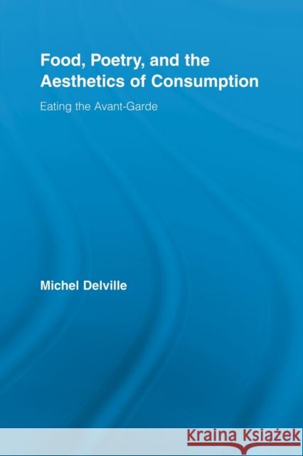 Food, Poetry, and the Aesthetics of Consumption: Eating the Avant-Garde Delville, Michel 9780415512886