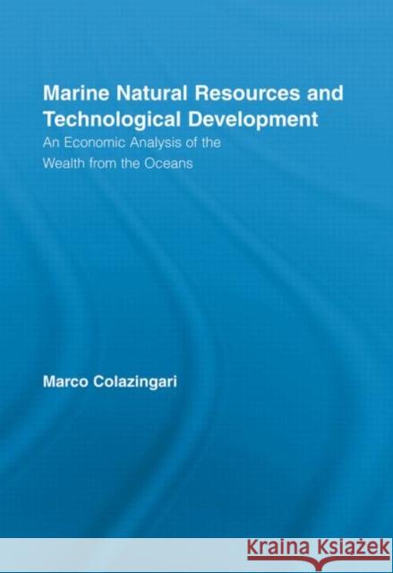 Marine Natural Resources and Technological Development: An Economic Analysis of the Wealth from the Oceans Colazingari, Marco 9780415512893 Routledge