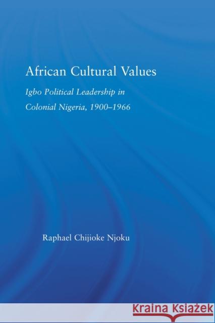 African Cultural Values: Igbo Political Leadership in Colonial Nigeria, 1900-1996 Njoku, Raphael Chijioke 9780415512978 Routledge