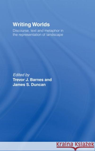 Writing Worlds: Discourse, Text and Metaphor in the Representation of Landscape Barnes, Trevor J. 9780415513272 Routledge