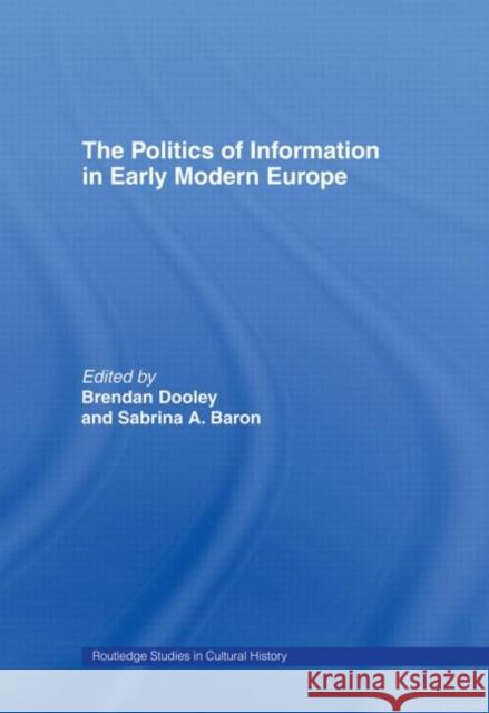 The Politics of Information in Early Modern Europe Brendan Maurice Dooley Sabrina A. Baron Sabrina Alcorn Baron 9780415513692 Routledge