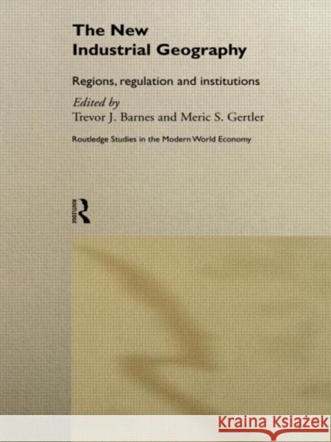 The New Industrial Geography: Regions, Regulation and Institutions Barnes, Trevor 9780415513753