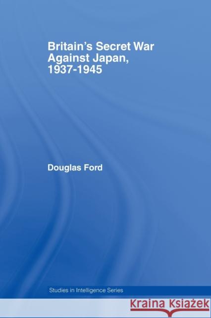 Britain's Secret War Against Japan, 1937-1945 Ford, Douglas 9780415514101