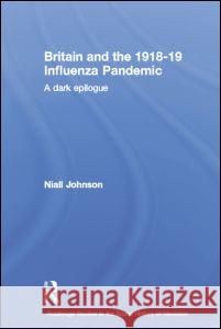 Britain and the 1918-19 Influenza Pandemic: A Dark Epilogue Johnson, Niall 9780415514149 Routledge