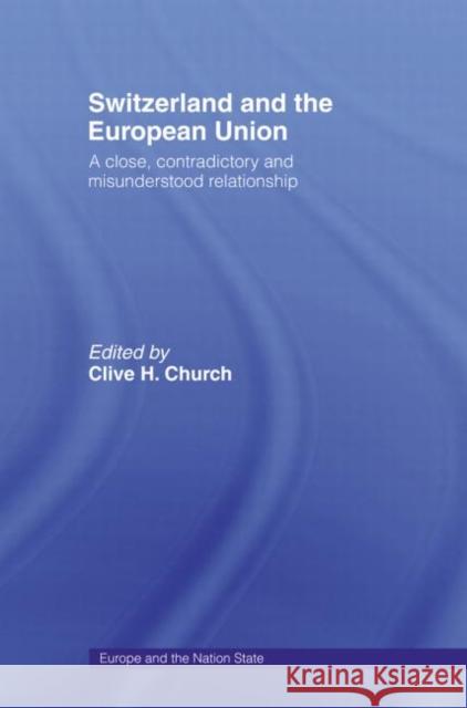 Switzerland and the European Union: A Close, Contradictory and Misunderstood Relationship Church, Clive H. 9780415514170