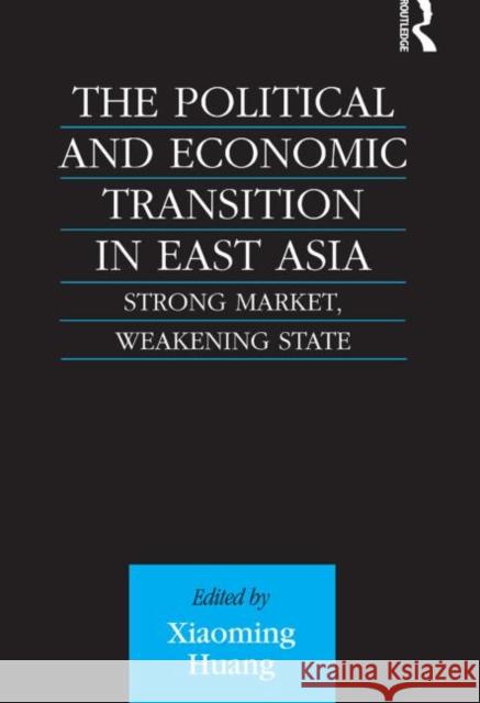 The Political and Economic Transition in East Asia: Strong Market, Weakening State Huang, Xiaoming 9780415515238 Routledge