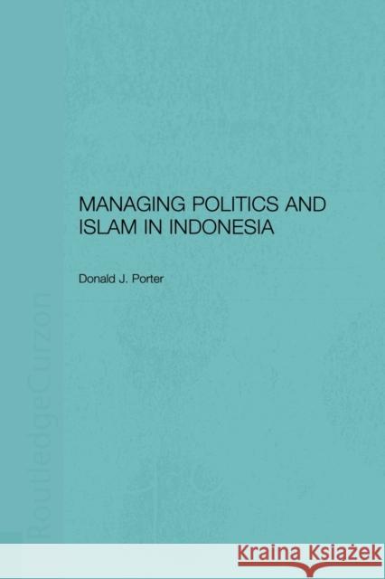 Managing Politics and Islam in Indonesia Donald Porter   9780415515382