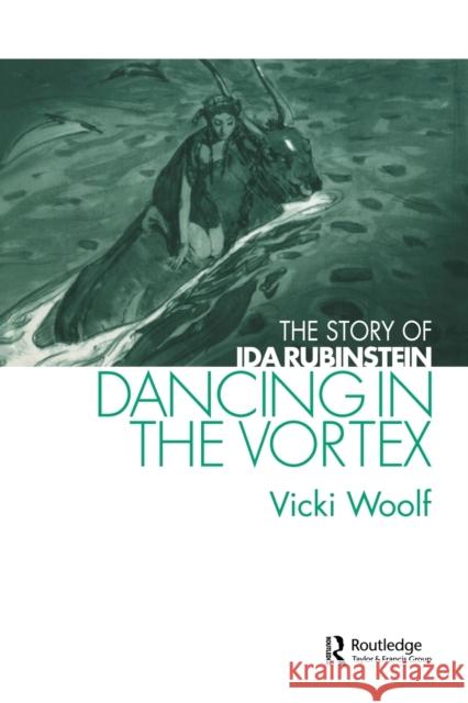 Dancing in the Vortex: The Story of Ida Rubinstein Woolf, Vicki 9780415516204 Routledge