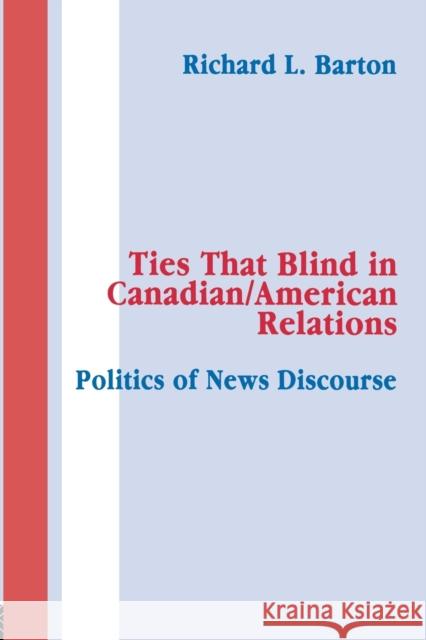 Ties That Blind in Canadian/american Relations: The Politics of News Discourse Barton, Richard L. 9780415516259