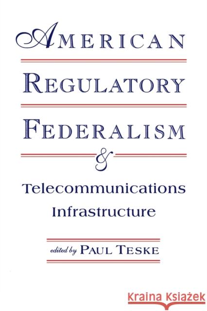 American Regulatory Federalism and Telecommunications Infrastructure Paul E. Teske 9780415516273 Routledge
