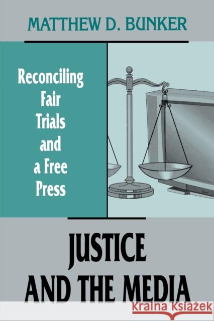 Justice and the Media: Reconciling Fair Trials and a Free Press Bunker, Matthew D. 9780415516280