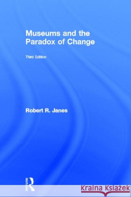 Museums and the Paradox of Change Robert R. Janes 9780415516426 Routledge