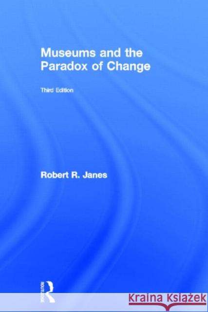 Museums and the Paradox of Change Robert R. Janes 9780415516426