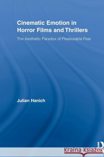 Cinematic Emotion in Horror Films and Thrillers: The Aesthetic Paradox of Pleasurable Fear Hanich, Julian 9780415516570