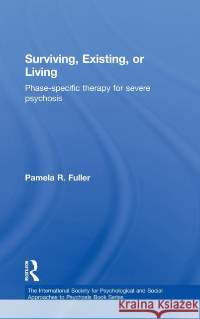 Surviving, Existing, or Living: Phase-Specific Therapy for Severe Psychosis Fuller, Pamela R. 9780415516617 Routledge
