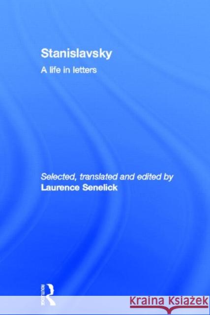 Stanislavsky: A Life in Letters Laurence Senelick 9780415516679 Routledge