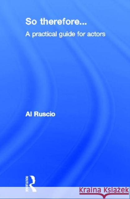 So Therefore... : A Practical Guide For Actors Al Ruscio 9780415516716 Routledge