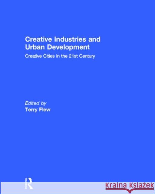 Creative Industries and Urban Development : Creative Cities in the 21st Century Terry Flew 9780415516808