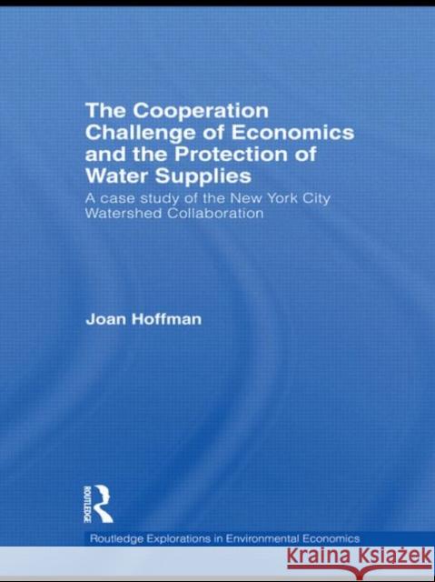 The Cooperation Challenge of Economics and the Protection of Water Supplies: A Case Study of the New York City Watershed Collaboration Hoffman, Joan 9780415516860 Routledge