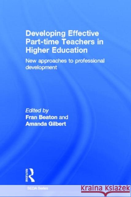 Developing Effective Part-Time Teachers in Higher Education: New Approaches to Professional Development Beaton, Fran 9780415517089 Routledge