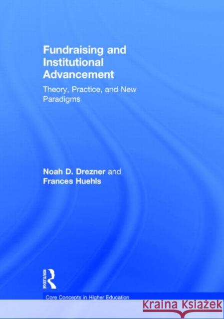 Fundraising and Institutional Advancement: Theory, Practice, and New Paradigms Noah D. Drezner Frances Huehls 9780415517331 Routledge