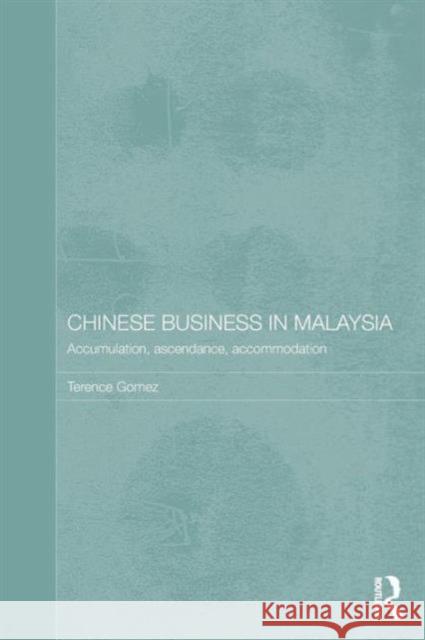 Chinese Business in Malaysia: Accumulation, Accommodation and Ascendance Gomez, Terence 9780415517379 Routledge