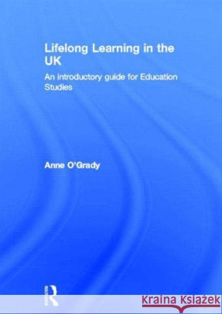 Lifelong Learning in the UK: An Introductory Guide for Education Studies O'Grady, Anne 9780415517416 Routledge