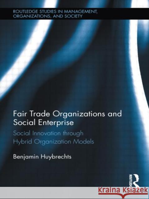 Fair Trade Organizations and Social Enterprise : Social Innovation through Hybrid Organization Models Benjamin Huybrechts 9780415517454