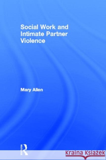 Social Work and Intimate Partner Violence Mary Allen 9780415518383 Routledge