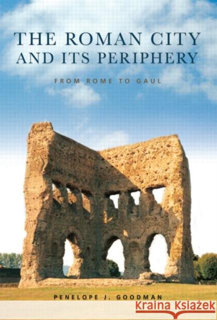 The Roman City and its Periphery : From Rome to Gaul Penelope Goodman   9780415518444 Routledge