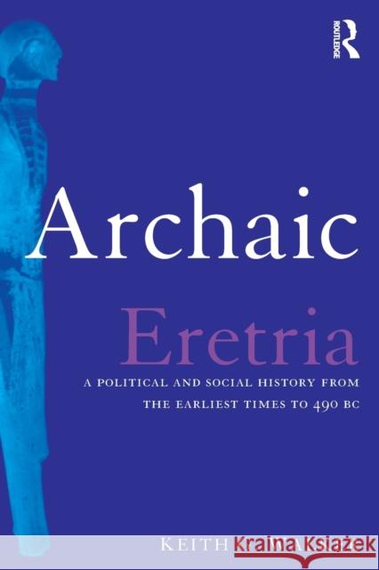 Archaic Eretria: A Political and Social History from the Earliest Times to 490 BC Walker, Keith G. 9780415518536 Routledge