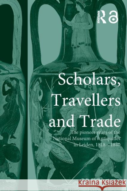 Scholars, Travellers and Trade: The Pioneer Years of the National Museum of Antiquities in Leiden, 1818-1840 Halbertsma, R. B. 9780415518550
