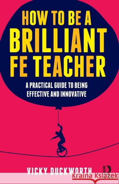 How to Be a Brilliant Fe Teacher: A Practical Guide to Being Effective and Innovative Duckworth, Vicky 9780415519021 0