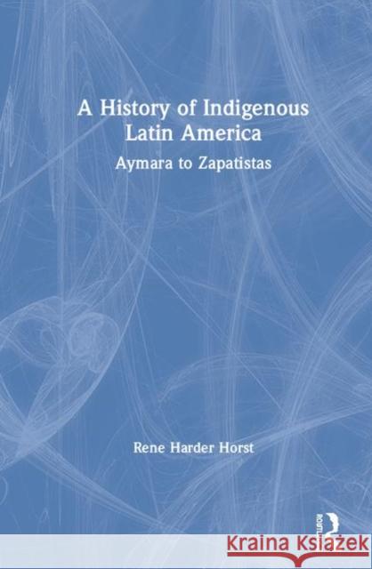 A History of Indigenous Latin America: Aymara to Zapatistas Harder Horst, René 9780415519113