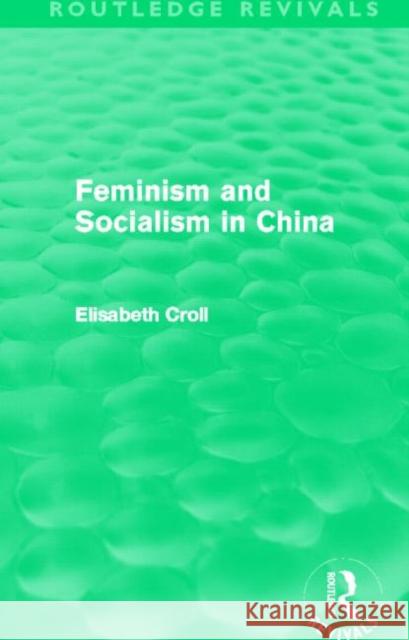 Feminism and Socialism in China Elisabeth Croll 9780415519151 Routledge