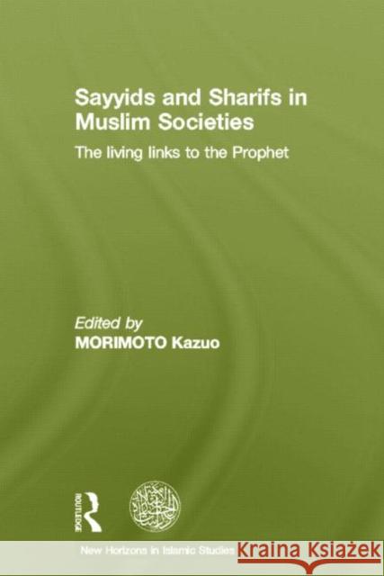 Sayyids and Sharifs in Muslim Societies : The Living Links to the Prophet Kazuo Morimoto Kazuo Morimoto 9780415519175 Routledge