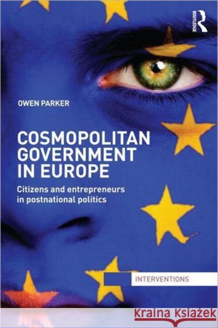 Cosmopolitan Government in Europe : Citizens and Entrepreneurs in Postnational Politics Owen Parker 9780415519281