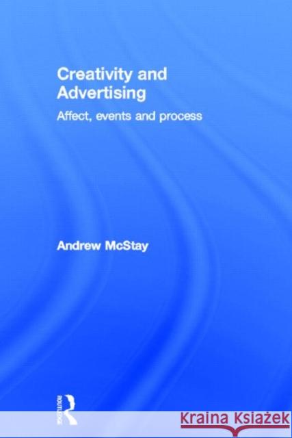 Creativity and Advertising: Affect, Events and Process McStay, Andrew 9780415519540 Routledge