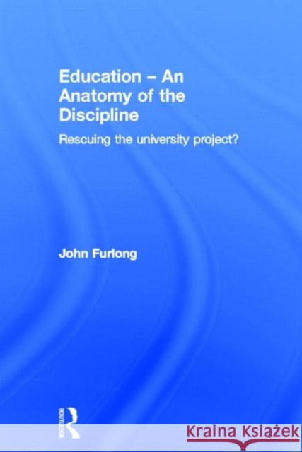 Education - An Anatomy of the Discipline: Rescuing the University Project? Furlong, John 9780415520058 Routledge