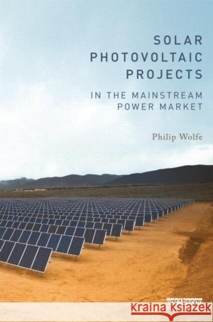 Solar Photovoltaic Projects in the Mainstream Power Market Philip Wolfe 9780415520485 0