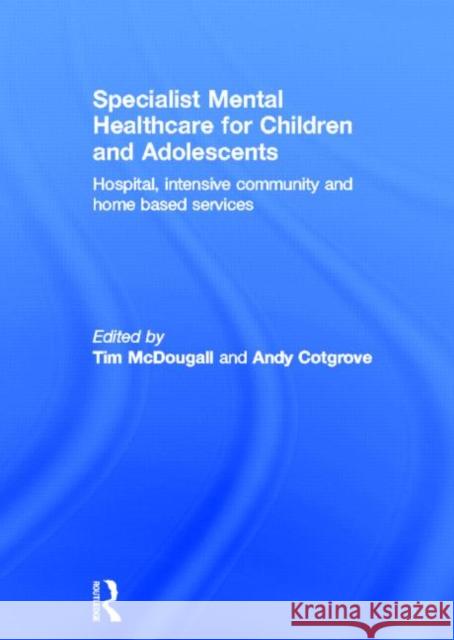 Specialist Mental Healthcare for Children and Adolescents: Hospital, Intensive Community and Home-Based Services McDougall, Tim 9780415520904 Routledge