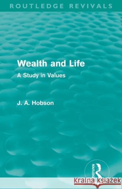 Wealth and Life (Routledge Revivals): A Study in Values Hobson, J. A. 9780415521277 Routledge