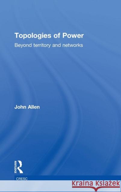 Topologies of Power: Beyond Territory and Networks Allen, John 9780415521338