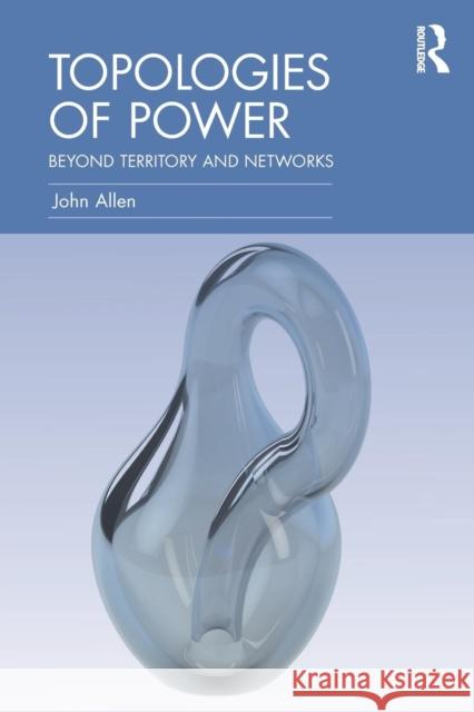 Topologies of Power: Beyond Territory and Networks John Allen 9780415521345