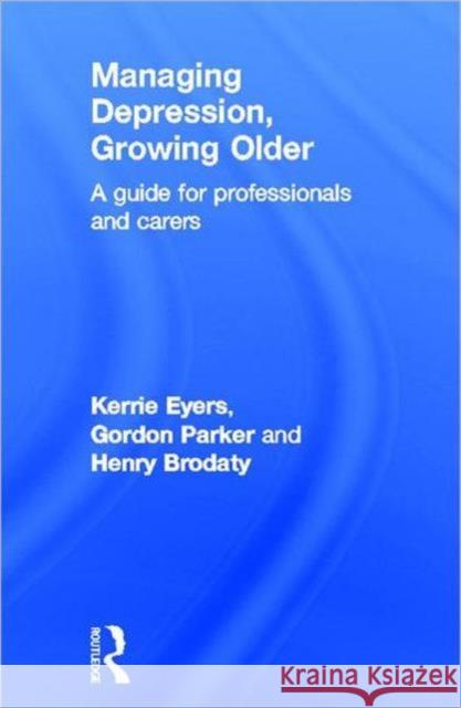 Managing Depression, Growing Older: A Guide for Professionals and Carers Eyers, Kerrie 9780415521505 Routledge
